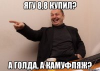 ягу 8,8 купил? а голда, а камуфляж?