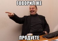 говорил же продуете