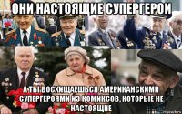 они настоящие супергерои а ты восхищаешься американскими супергероями из комиксов, которые не настоящие