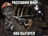 расскажи мне как выгорел