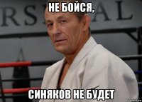 не бойся, синяков не будет