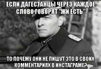 если дагестанцы через каждое слово говорят "жи есть" то почему они не пишут это в своих комментариях в инстаграме?