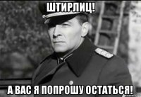 штирлиц! а вас я попрошу остаться!