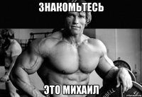знакомьтесь это михаил