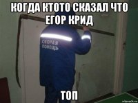 когда ктото сказал что егор крид топ
