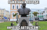 памятник и погода! ничего с автобусом...