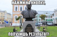нажми на кнопку, получишь результат!
