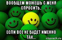 вообщем можешь с меня спросить.. если все не будет именно так...