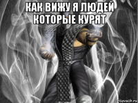 как вижу я людей которые курят 