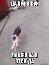 да ну нафуй пошёл ка я отсюда