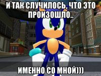 и так случилось, что это произошло.. именно со мной)))