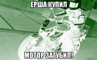 ерша купил мотор загубил!