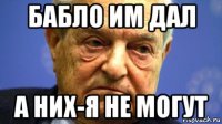 бабло им дал а них-я не могут