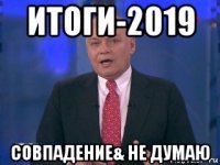 итоги-2019 совпадение& не думаю