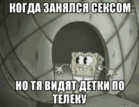 когда занялся сексом но тя видят детки по телеку