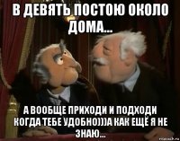 в девять постою около дома... а вообще приходи и подходи когда тебе удобно)))а как ещё я не знаю...