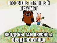kfc очень странный предмет вроде бы там вкусно, а вроде не курица