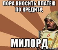 пора вносить платёж по кредиту, милорд