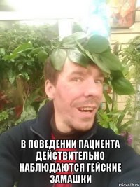  в поведении пациента действительно наблюдаются гейские замашки