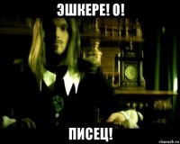 эшкере! о! писец!