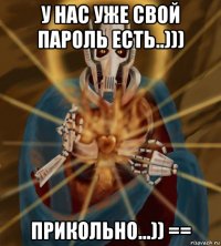 у нас уже свой пароль есть..))) прикольно...)) ==