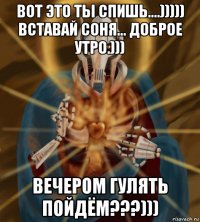вот это ты спишь....))))) вставай соня... доброе утро.))) вечером гулять пойдём???)))