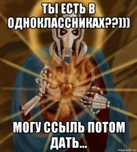 ты есть в одноклассниках??))) могу ссыль потом дать...