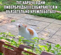 тут кароче одни ливерброды))) собираются и обязательно кремлеботы)) 