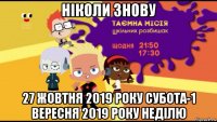 ніколи знову 27 жовтня 2019 року субота-1 вересня 2019 року неділю