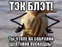 тэк блэт! ты чтоле на собрании шептунов пускаешь?