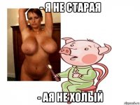- я не старая - ая не холый