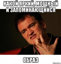 какой яркий, мощный и запоминающийся образ