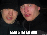 ебать ты админ