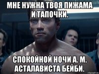мне нужна твоя пижама и тапочки. спокойной ночи а. м. асталависта бейби.