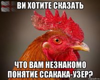 ви хотите сказать что вам незнакомо понятие ссакака-узер?