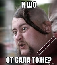 и шо от сала тоже?