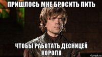 пришлось мне бросить пить чтобы работать десницей короля