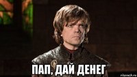  пап, дай денег