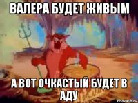 валера будет живым а вот очкастый будет в аду