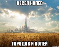 весел напев городов и полей