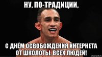ну, по-традиции, с днём освобождения интернета от школоты, всех людей!