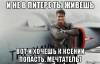 и не в питере ты живешь вот и хочешь к ксении попасть. мечтатель)