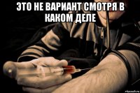 это не вариант смотря в каком деле 