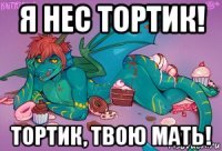 я нес тортик! тортик, твою мать!
