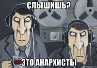 слышишь? это анархисты