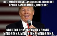 не думай о секундах свысока. наступит время, сам поймёшь, наверное. свистят они, как пули у виска - мгновения, мгновения, мгновения.