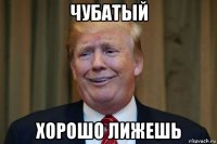 чубатый хорошо лижешь