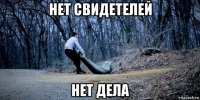 нет свидетелей нет дела