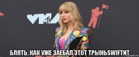  блять, как уже заебал этот трыньswiftит