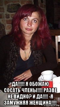  да!!!!! я обожаю сосать члены!!!! разве не видно? и да!!!! -я замужняя женщина!!!!